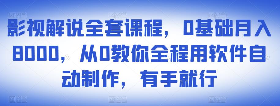 影视解说全套课程，0基础月入8000，从0教你全程用软件自动制作，有手就行-副业库