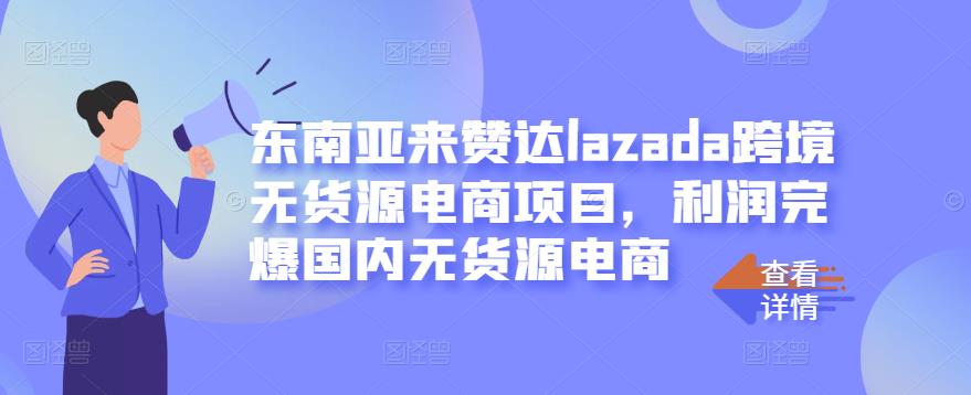 东南亚来赞达lazada跨境无货源电商项目，利润完爆国内无货源电商-副业库