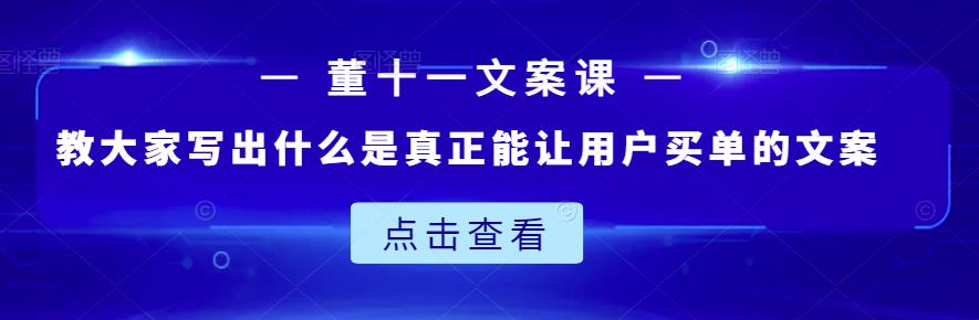 董十一文案课：教大家写出什么是真正能让用户买单的文案-副业库