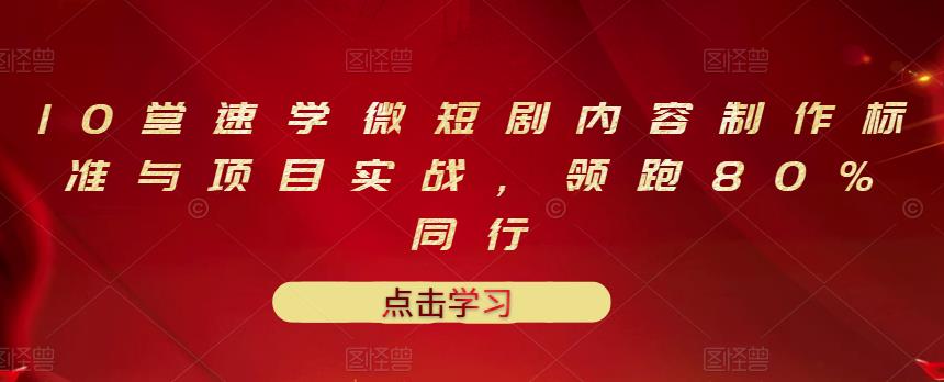 10堂速学微短剧内容制作标准与项目实战，领跑80%同行-副业库