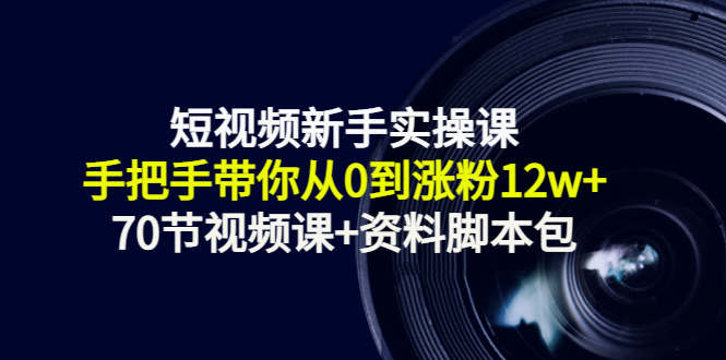 短视频新手实操课：手把手带你从0到涨粉12w+（70节视频课+资料脚本包）-副业库