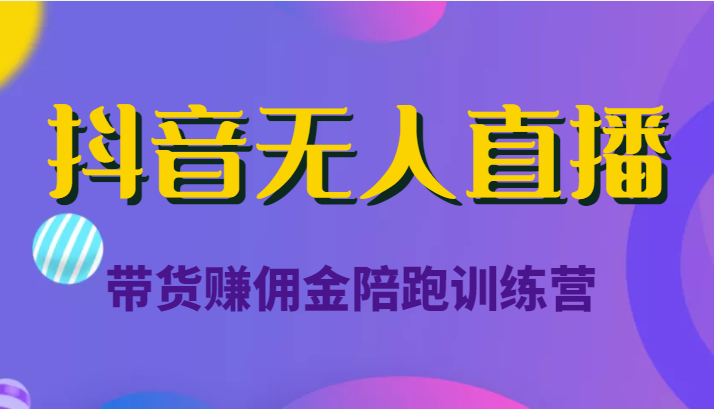 抖音无人直播带货赚佣金陪跑训练营（价值6980元）-副业库