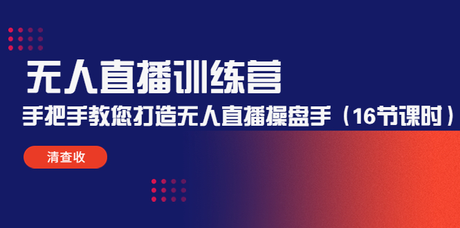 无人直播训练营：手把手教您打造无人直播操盘手（16节课时）-副业库