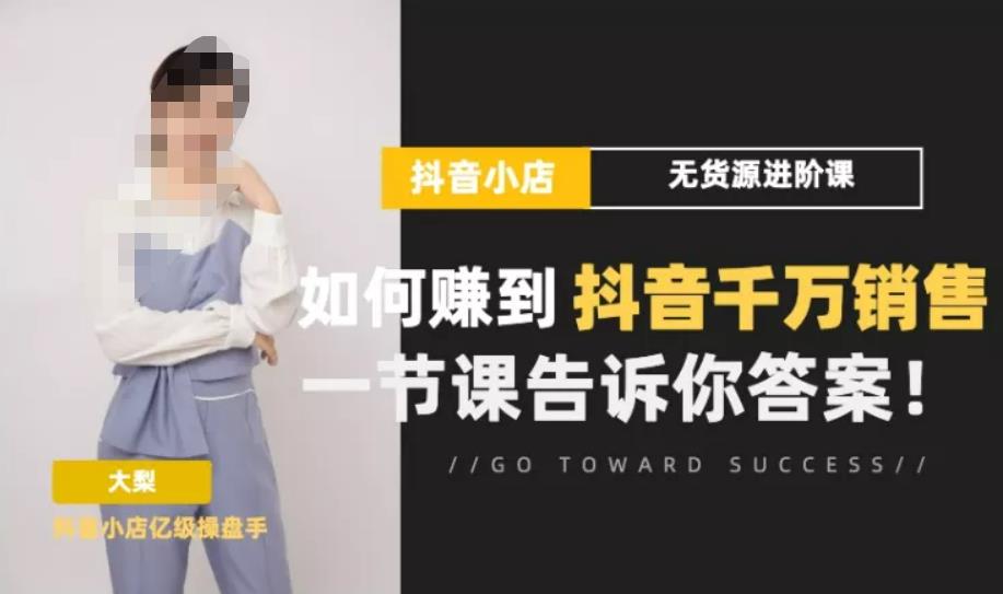 梨子会·抖店无货源进阶冲刺课，如何赚到抖音千万销售，这套课程会告诉你答案-副业库