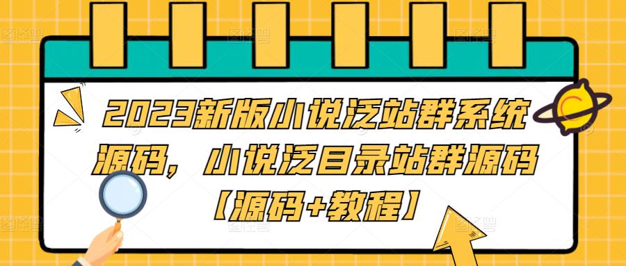 2023新版小说泛站群系统源码，小说泛目录站群源码【源码+教程】-副业库