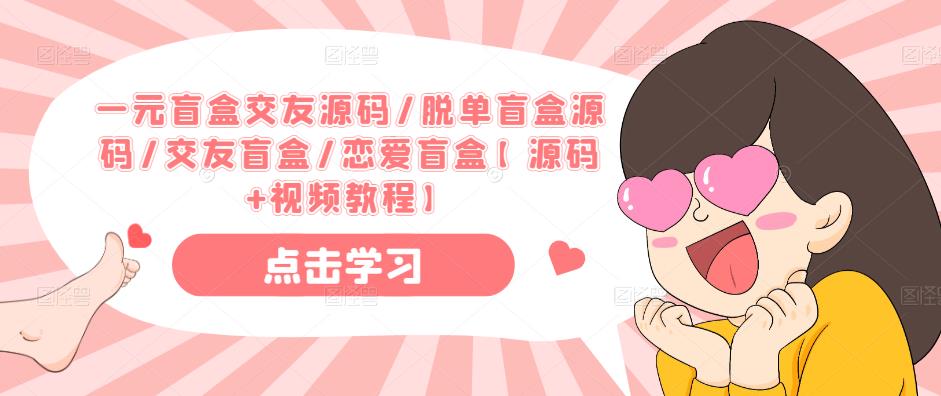 一元盲盒交友源码/脱单盲盒源码/交友盲盒/恋爱盲盒【源码+视频教程】-副业库