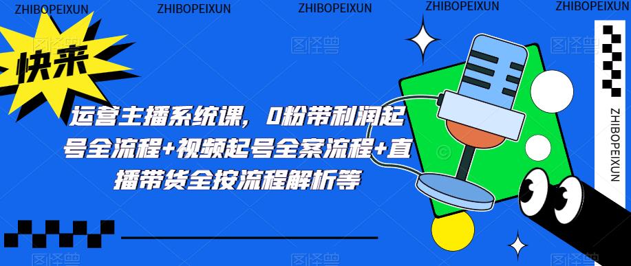 运营主播系统课，0粉带利润起号全流程+视频起号全案流程+直播带货全按流程解析等-副业库