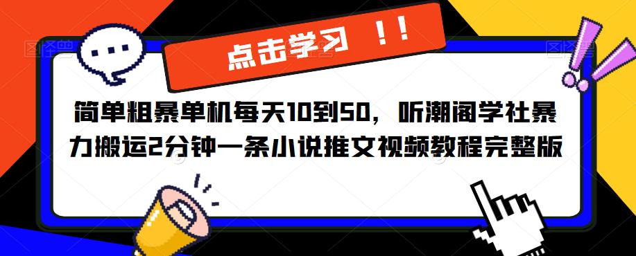 简单粗暴单机每天10到50，听潮阁学社暴力搬运2分钟一条小说推文视频教程完整版【揭秘】-副业库