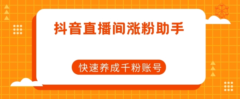 抖音直播间涨粉助手，快速养成千粉账号-副业库