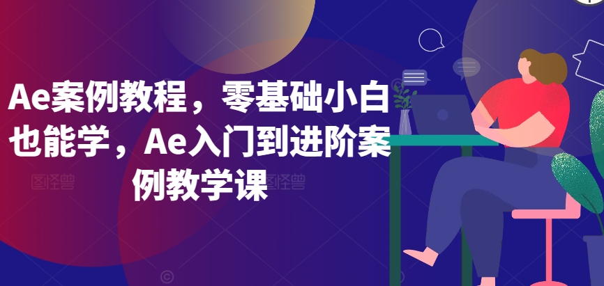Ae案例教程，零基础小白也能学，Ae入门到进阶案例教学课-副业库
