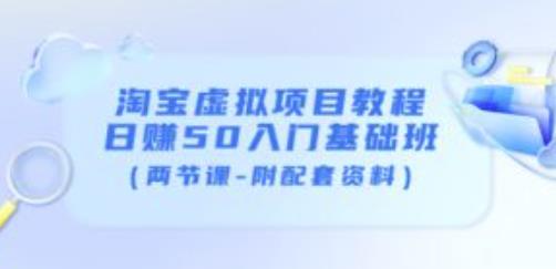 淘宝虚拟项目教程：日赚50入门基础班（两节课-附配套资料）-副业库