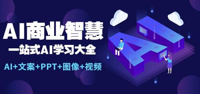 AI商业智慧：一站式AI学习大全【AI+文案+PPT+图像+视频】-副业库