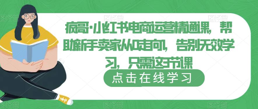 疯哥·小红书电商运营精通课，帮助新手卖家从0走向1，告别无效学习，只需这3节课-副业库
