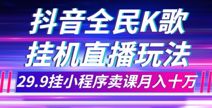 抖音全民K歌直播不露脸玩法，29.9挂小程序卖课月入10万-副业库