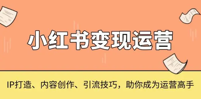 小红书变现运营，IP打造、内容创作、引流技巧，助你成为运营高手-副业库