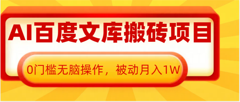AI百度文库搬砖复制粘贴项目，0门槛无脑操作，被动月入1W+-副业库