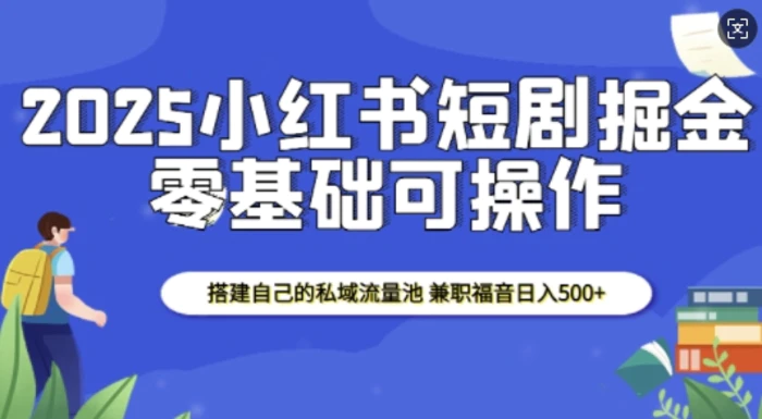 2025小红书短剧掘金，搭建自己的私域流量池，兼职福音日入5张-副业库