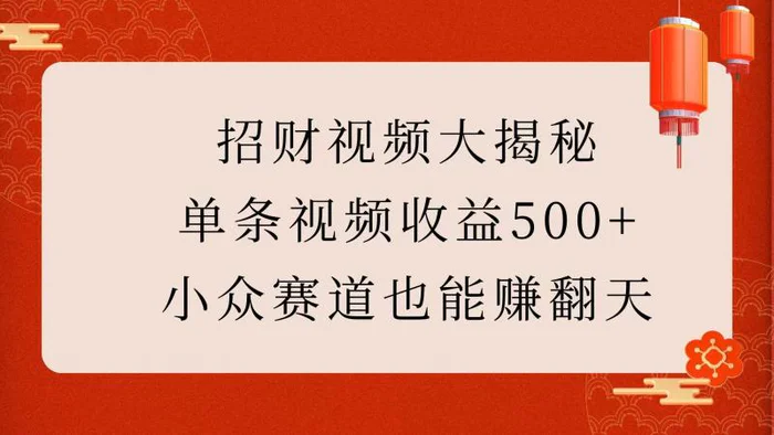 招财视频大揭秘：单条视频收益500+，小众赛道也能赚翻天！-副业库
