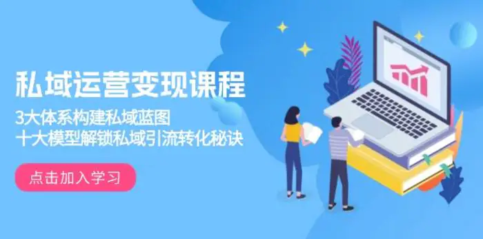 私域运营变现课程，3大体系构建私域蓝图，十大模型解锁私域引流转化秘诀-副业库
