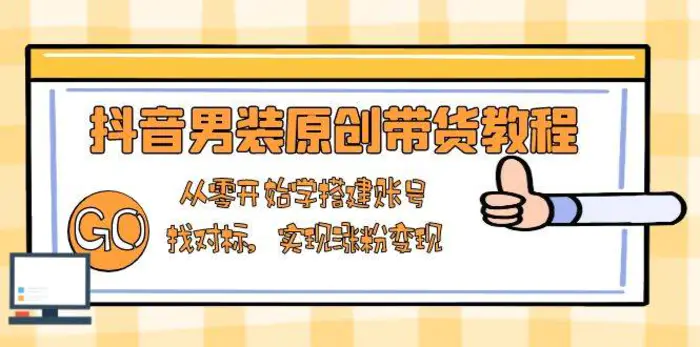 抖音男装原创带货教程：从零开始学搭建账号，找对标，实现涨粉变现-副业库