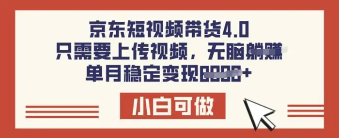 京东短视频带货4.0，只需要上传视频，单月稳定变现8k，小白可做【揭秘】-副业库
