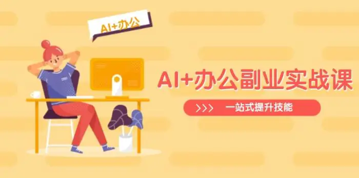 （14535期）AI+办公副业实战课：从Excel到PPT，从行业分析到视频制作，一站式提升技能-副业库