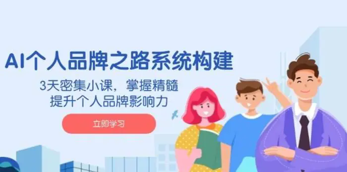 AI个人品牌之路系统构建，3天密集小课，掌握精髓，提升个人品牌影响力-副业库