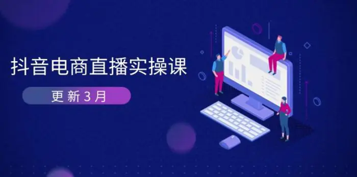 （14253期）抖音电商直播实操课-更新3月 深度剖析算法机制 快速提升直播GMV与带货变现-副业库