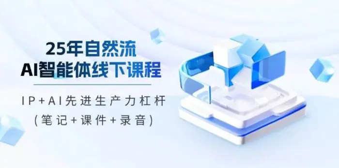 25年自然流AI智能体线下课程，IP+AI先进生产力杠杆(笔记+课件+录音)-副业库