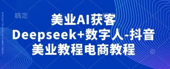 美业AI获客Deepseek+数字人-抖音美业教程电商教程-副业库