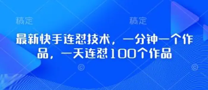最新快手连怼技术，一分钟一个作品，一天连怼100个作品-副业库