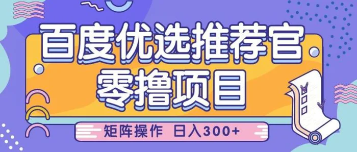 百度优选推荐官，零撸项目，简单好操作，小白也可轻松上手，矩阵操作，日入300+-副业库