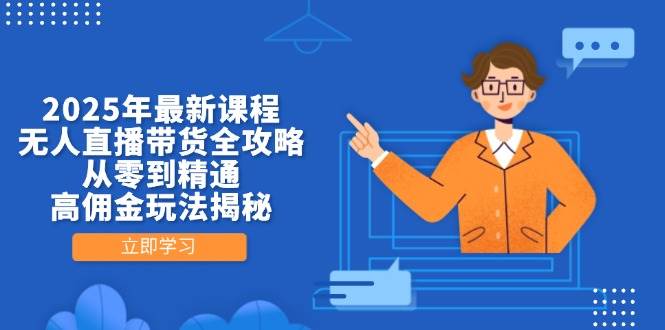 2025年最新课程，无人直播带货全攻略，从零到精通，高佣金玩法揭秘-副业库