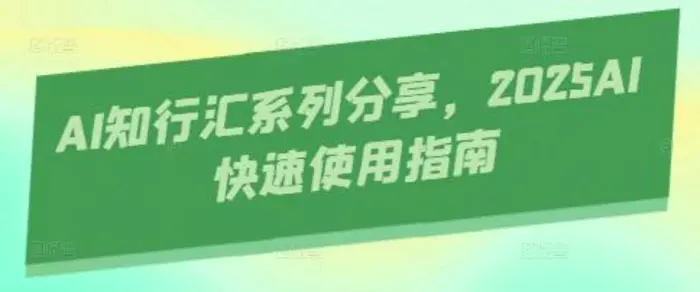 AI知行汇系列分享，2025AI快速使用指南-副业库