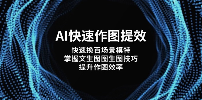 （14430期）AI快速作图提效，快速换百场景模特，掌握文生图图生图技巧，提升作图效率-副业库