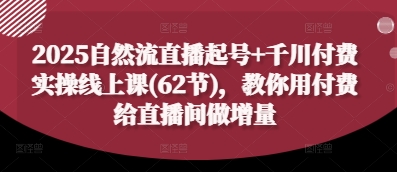 2025自然流直播起号+千川付费实操线上课(62节)，教你用付费给直播间做增量-副业库