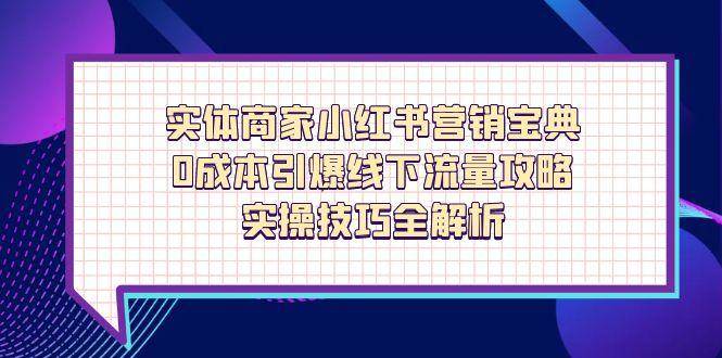 实体商家小红书营销宝典，0成本引爆线下流量攻略，实操技巧全解析-副业库