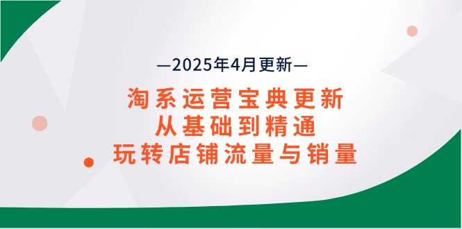 （14468期）淘系运营宝典2025年4月更新，从基础到精通，玩转店铺流量与销量-副业库