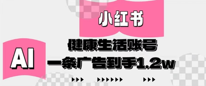 小红书AI健康生活账号，作品制作简单好变现，一条广告到手1.2w-副业库