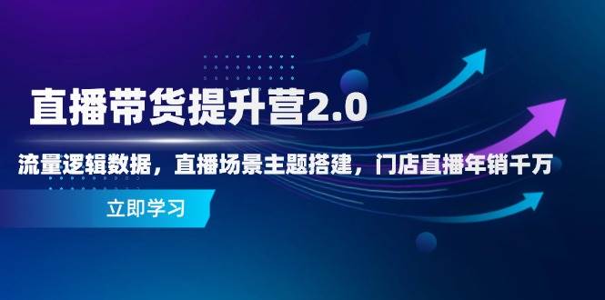 直播带货提升营2.0：流量逻辑数据，直播场景主题搭建，门店直播年销千万-副业库