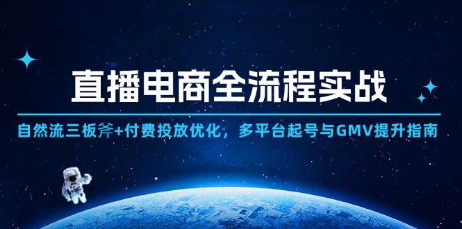 直播电商全流程实战：自然流三板斧+付费投放优化,多平台起号与GMV提升指南-副业库