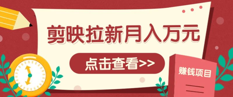 剪映拉新推广项目，5个粉丝就能操作，月入1w+超详细攻略！【附入口】-副业库