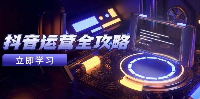 抖音运营全攻略，账号包装养号技巧，情感增粉视频搬运，实现快速变现-副业库