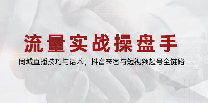流量实战操盘手，同城直播技巧与话术，抖音来客与短视频起号全链路-副业库