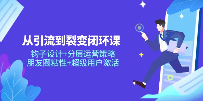 （14726期）从引流到裂变闭环课：钩子设计+分层运营策略，朋友圈粘性+超级用户激活-副业库