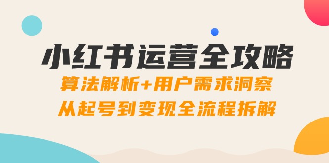 （14725期）小红书运营全攻略：算法解析+用户需求洞察，从起号到变现全流程拆解-副业库