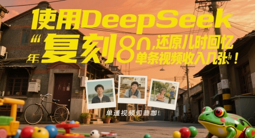 使用DeepSeek复刻80后童年，还原儿时回忆，单条视频收入几张-副业库