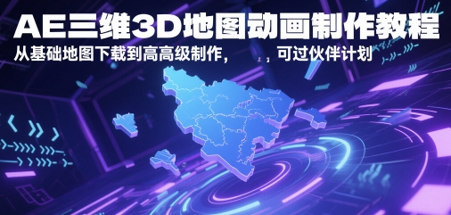 AE三维3D地图动画制作教程，从基础地图下载到高级制作，可过伙伴计划-副业库